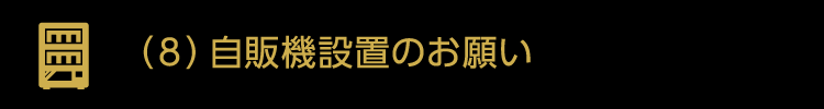 （8）自販機設置のお願い